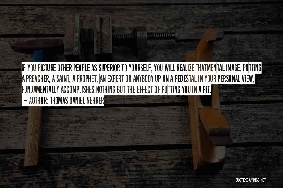 Thomas Daniel Nehrer Quotes: If You Picture Other People As Superior To Yourself, You Will Realize Thatmental Image. Putting A Preacher, A Saint, A