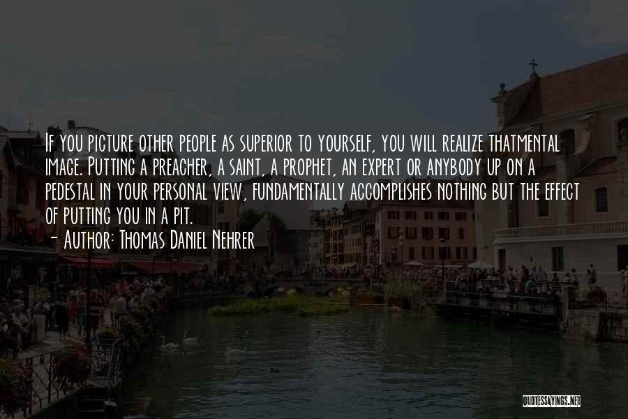 Thomas Daniel Nehrer Quotes: If You Picture Other People As Superior To Yourself, You Will Realize Thatmental Image. Putting A Preacher, A Saint, A