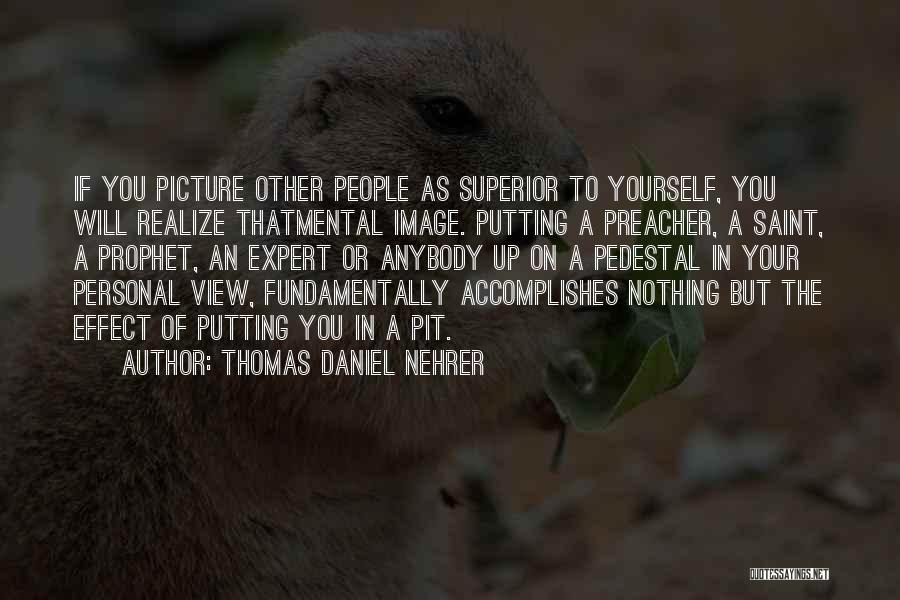 Thomas Daniel Nehrer Quotes: If You Picture Other People As Superior To Yourself, You Will Realize Thatmental Image. Putting A Preacher, A Saint, A