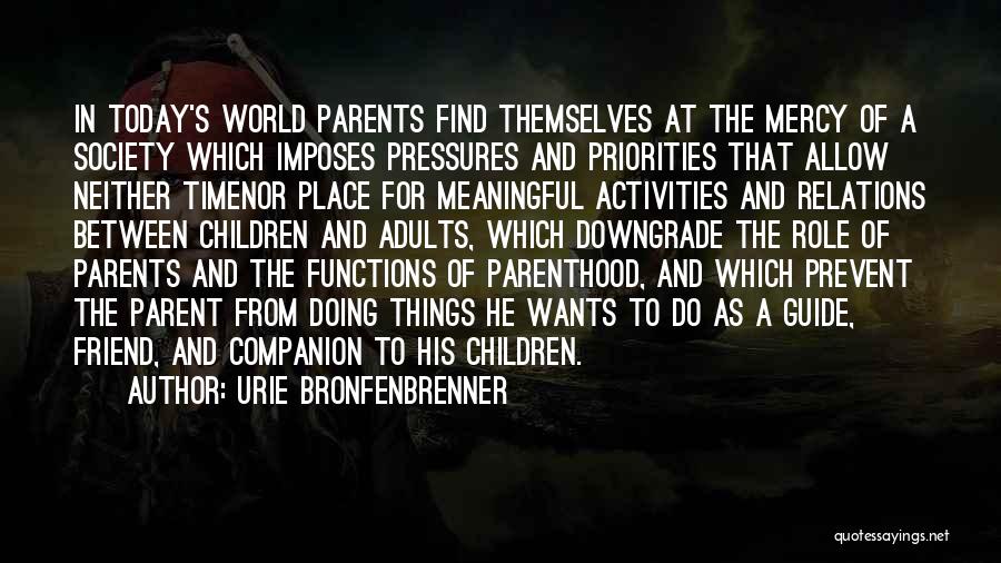 Urie Bronfenbrenner Quotes: In Today's World Parents Find Themselves At The Mercy Of A Society Which Imposes Pressures And Priorities That Allow Neither