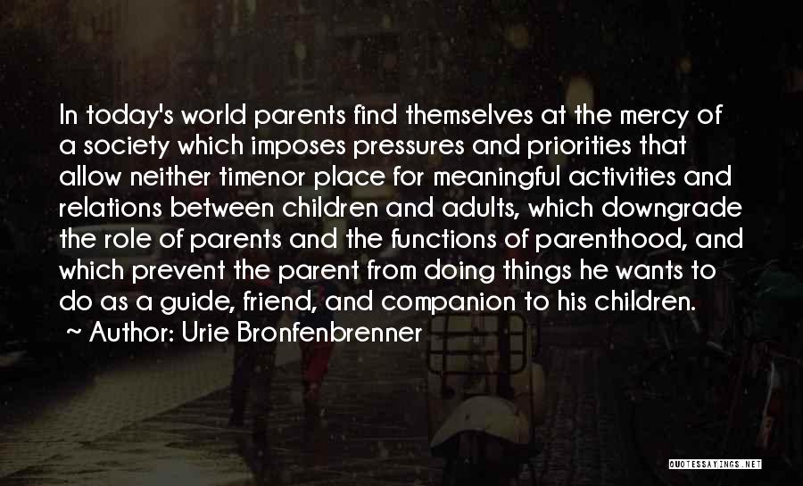 Urie Bronfenbrenner Quotes: In Today's World Parents Find Themselves At The Mercy Of A Society Which Imposes Pressures And Priorities That Allow Neither