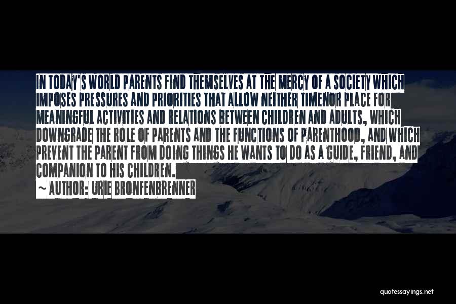 Urie Bronfenbrenner Quotes: In Today's World Parents Find Themselves At The Mercy Of A Society Which Imposes Pressures And Priorities That Allow Neither