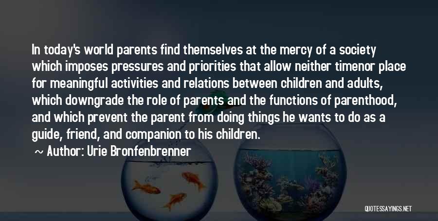 Urie Bronfenbrenner Quotes: In Today's World Parents Find Themselves At The Mercy Of A Society Which Imposes Pressures And Priorities That Allow Neither