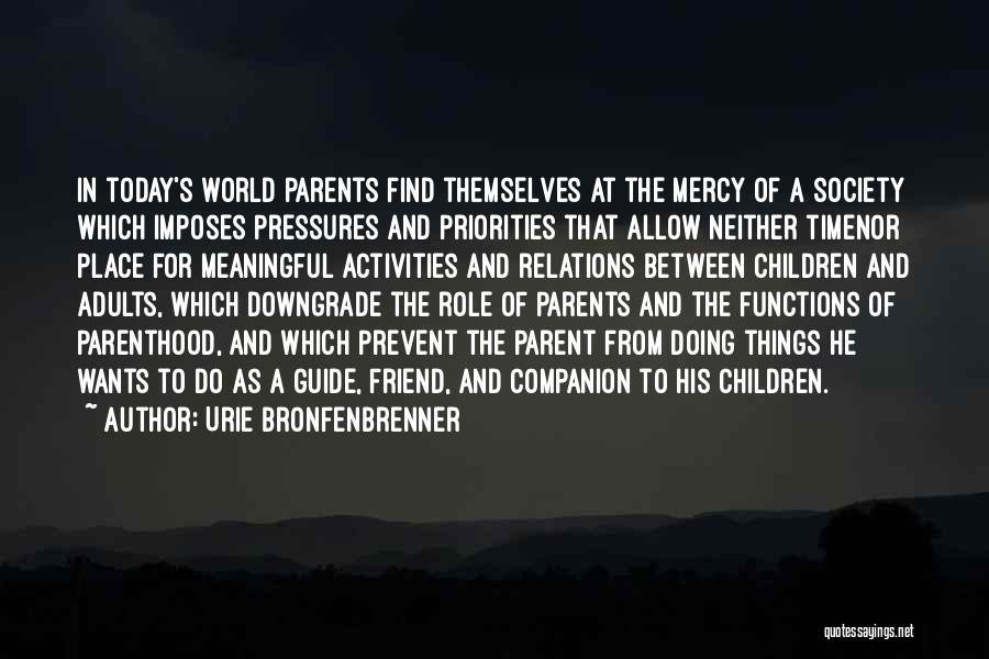 Urie Bronfenbrenner Quotes: In Today's World Parents Find Themselves At The Mercy Of A Society Which Imposes Pressures And Priorities That Allow Neither