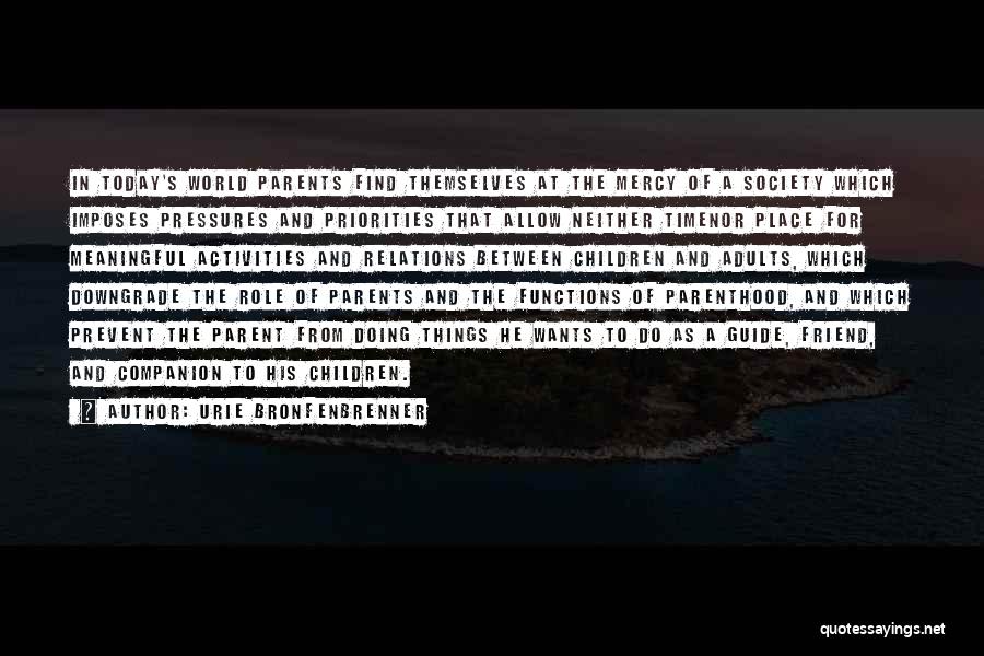 Urie Bronfenbrenner Quotes: In Today's World Parents Find Themselves At The Mercy Of A Society Which Imposes Pressures And Priorities That Allow Neither