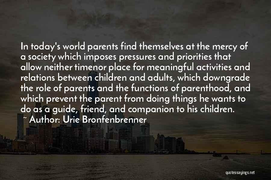 Urie Bronfenbrenner Quotes: In Today's World Parents Find Themselves At The Mercy Of A Society Which Imposes Pressures And Priorities That Allow Neither