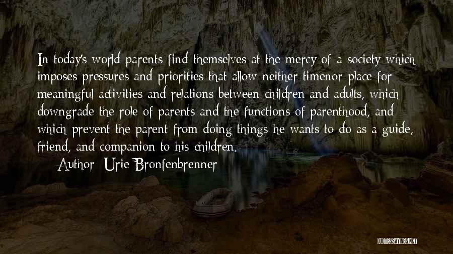 Urie Bronfenbrenner Quotes: In Today's World Parents Find Themselves At The Mercy Of A Society Which Imposes Pressures And Priorities That Allow Neither