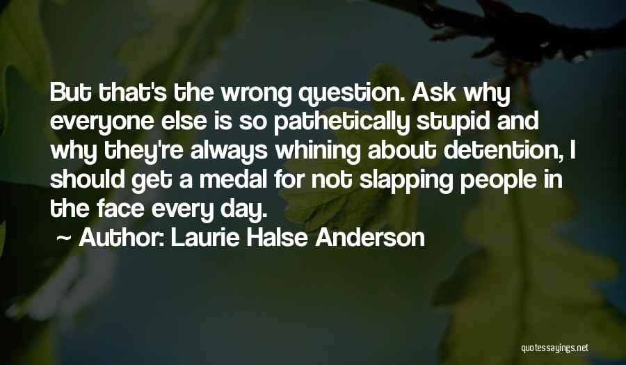 Laurie Halse Anderson Quotes: But That's The Wrong Question. Ask Why Everyone Else Is So Pathetically Stupid And Why They're Always Whining About Detention,