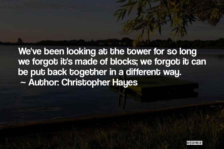 Christopher Hayes Quotes: We've Been Looking At The Tower For So Long We Forgot It's Made Of Blocks; We Forgot It Can Be