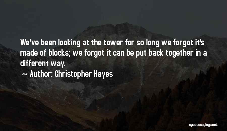 Christopher Hayes Quotes: We've Been Looking At The Tower For So Long We Forgot It's Made Of Blocks; We Forgot It Can Be