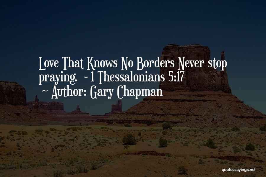 Gary Chapman Quotes: Love That Knows No Borders Never Stop Praying. - 1 Thessalonians 5:17