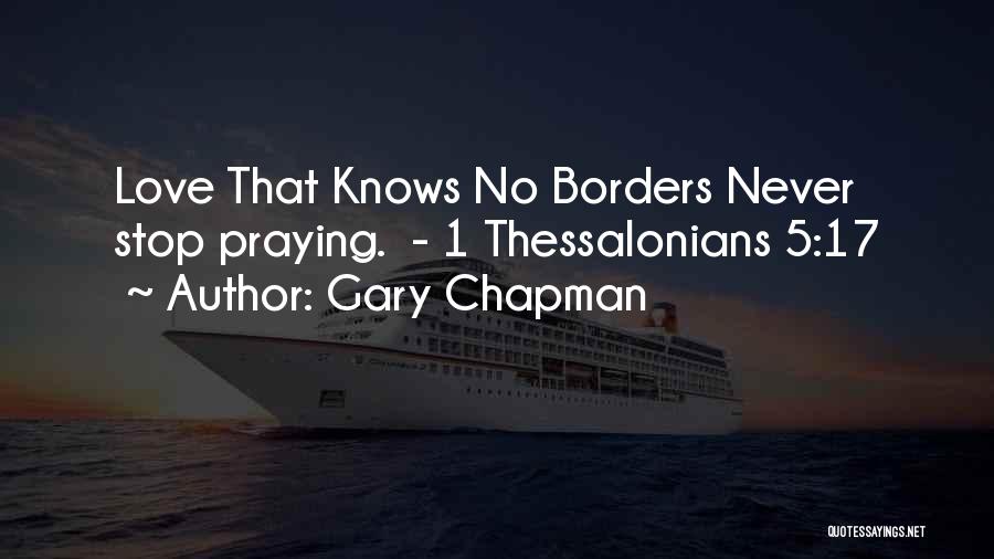 Gary Chapman Quotes: Love That Knows No Borders Never Stop Praying. - 1 Thessalonians 5:17