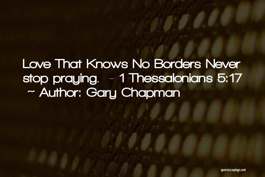 Gary Chapman Quotes: Love That Knows No Borders Never Stop Praying. - 1 Thessalonians 5:17