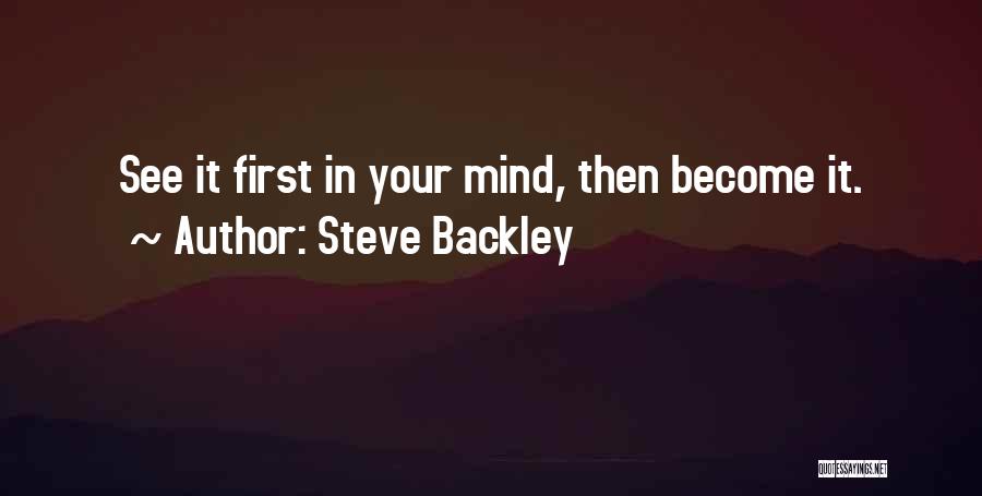 Steve Backley Quotes: See It First In Your Mind, Then Become It.