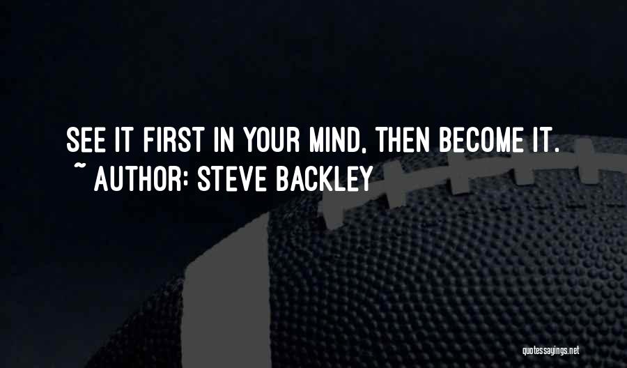 Steve Backley Quotes: See It First In Your Mind, Then Become It.