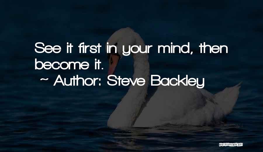 Steve Backley Quotes: See It First In Your Mind, Then Become It.