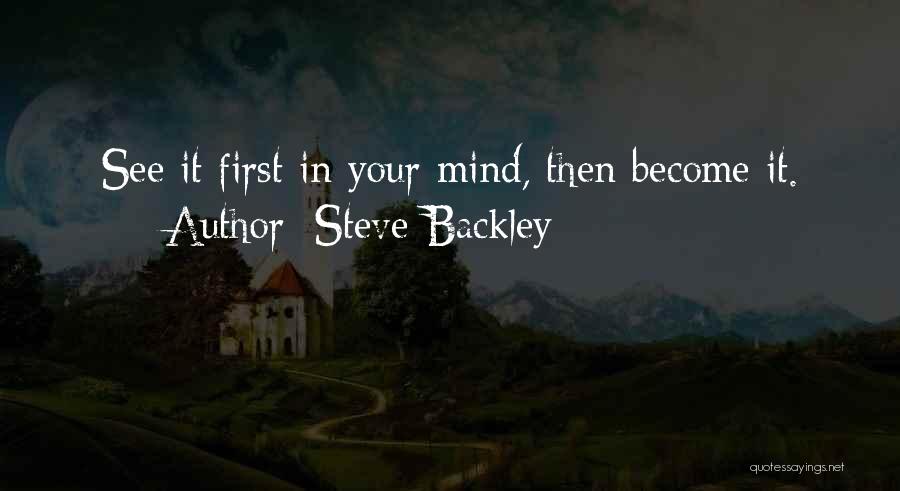 Steve Backley Quotes: See It First In Your Mind, Then Become It.