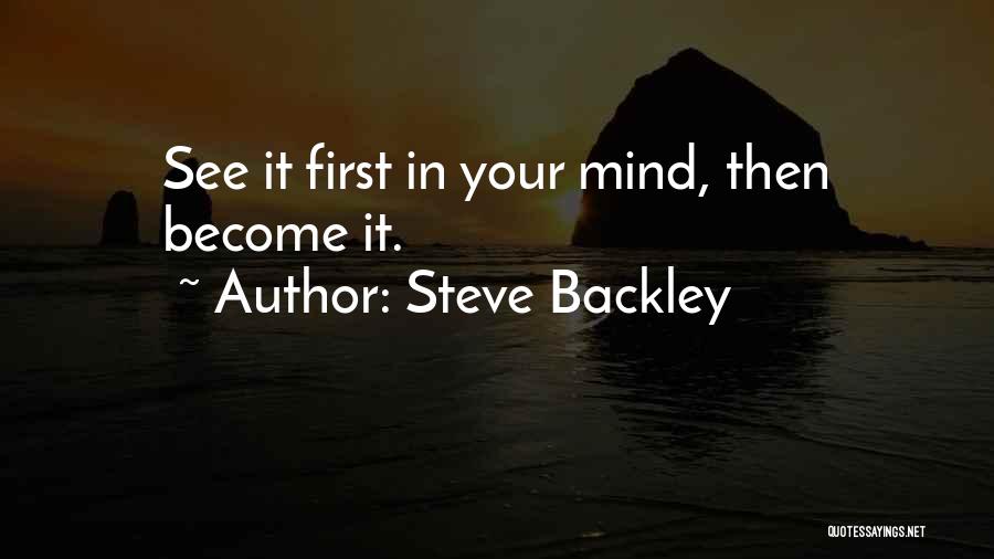 Steve Backley Quotes: See It First In Your Mind, Then Become It.