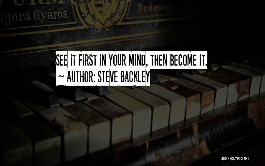 Steve Backley Quotes: See It First In Your Mind, Then Become It.