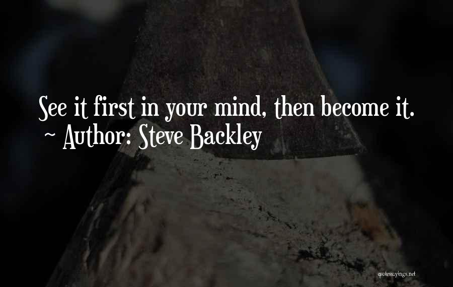 Steve Backley Quotes: See It First In Your Mind, Then Become It.