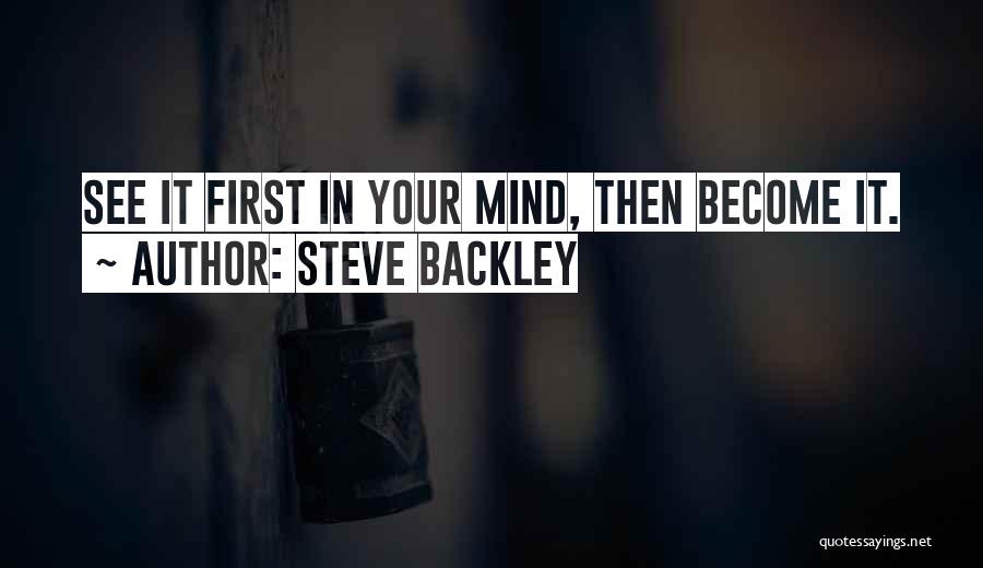 Steve Backley Quotes: See It First In Your Mind, Then Become It.