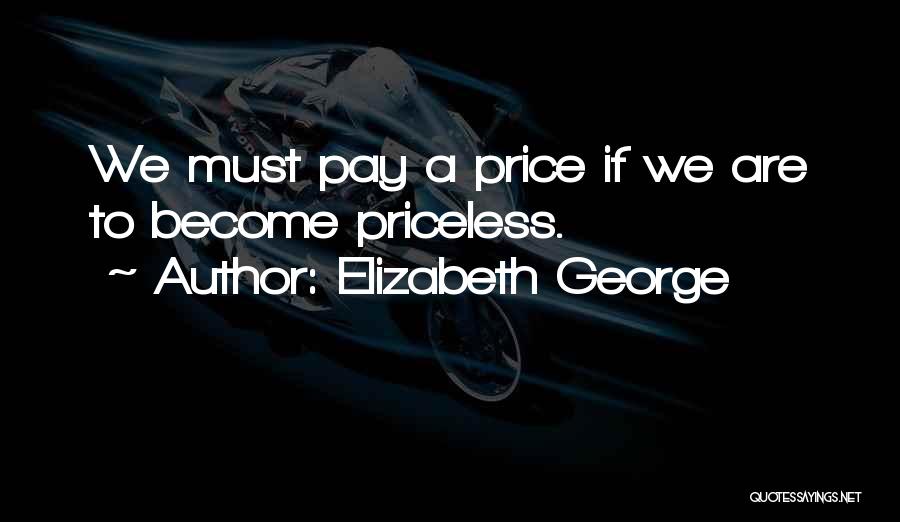 Elizabeth George Quotes: We Must Pay A Price If We Are To Become Priceless.