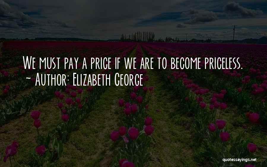 Elizabeth George Quotes: We Must Pay A Price If We Are To Become Priceless.