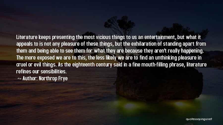 Northrop Frye Quotes: Literature Keeps Presenting The Most Vicious Things To Us An Entertainment, But What It Appeals To Is Not Any Pleasure