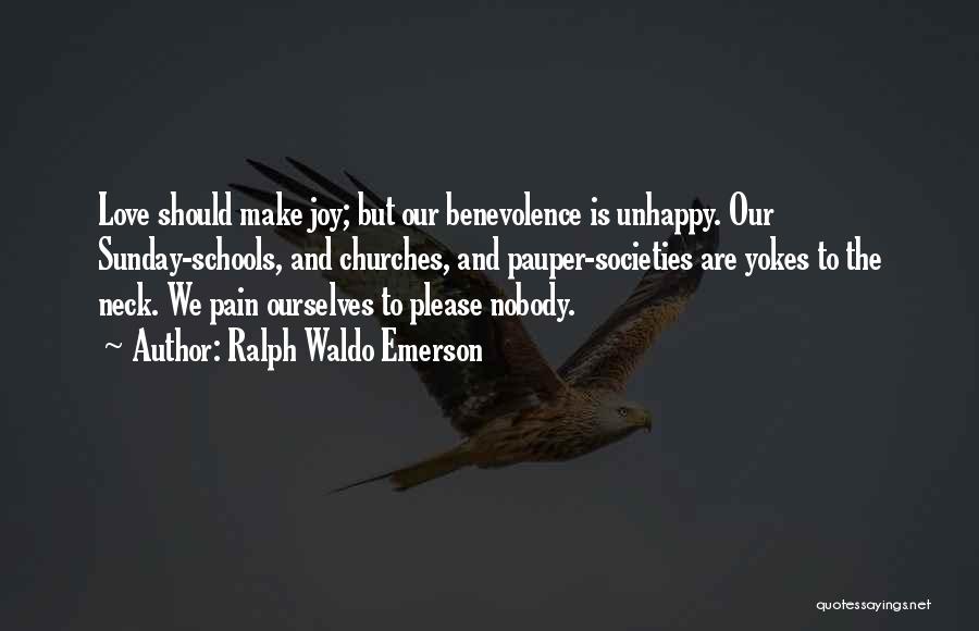 Ralph Waldo Emerson Quotes: Love Should Make Joy; But Our Benevolence Is Unhappy. Our Sunday-schools, And Churches, And Pauper-societies Are Yokes To The Neck.