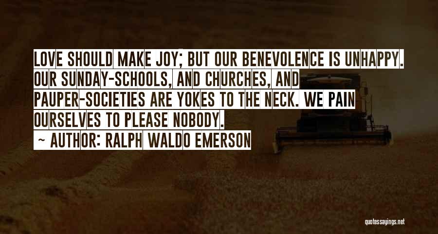 Ralph Waldo Emerson Quotes: Love Should Make Joy; But Our Benevolence Is Unhappy. Our Sunday-schools, And Churches, And Pauper-societies Are Yokes To The Neck.