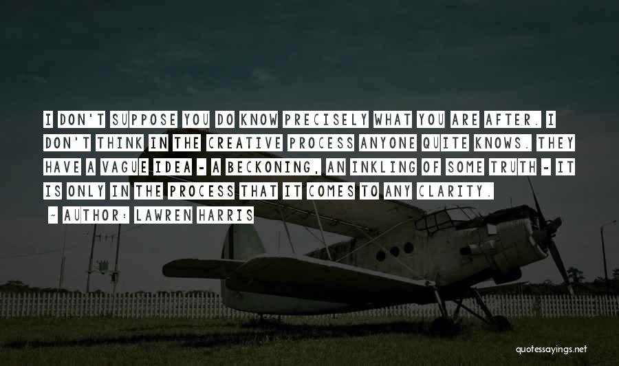 Lawren Harris Quotes: I Don't Suppose You Do Know Precisely What You Are After. I Don't Think In The Creative Process Anyone Quite