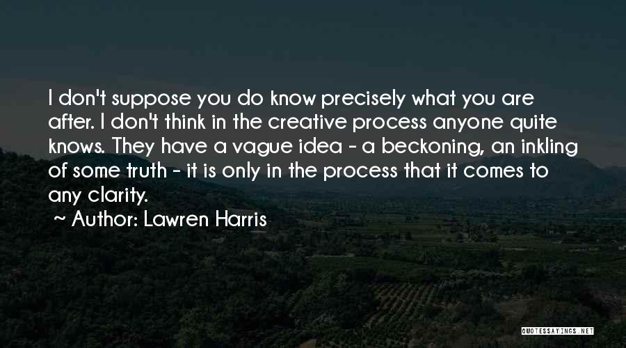 Lawren Harris Quotes: I Don't Suppose You Do Know Precisely What You Are After. I Don't Think In The Creative Process Anyone Quite