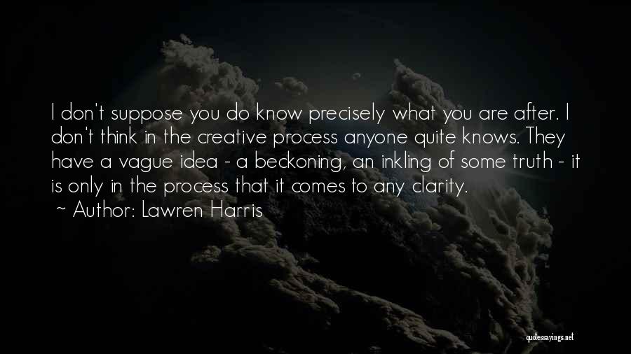 Lawren Harris Quotes: I Don't Suppose You Do Know Precisely What You Are After. I Don't Think In The Creative Process Anyone Quite