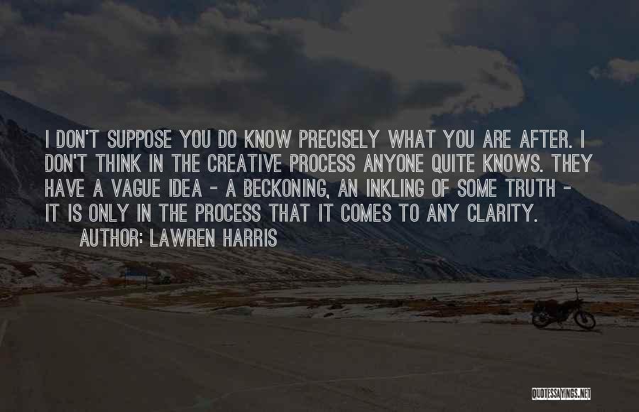 Lawren Harris Quotes: I Don't Suppose You Do Know Precisely What You Are After. I Don't Think In The Creative Process Anyone Quite