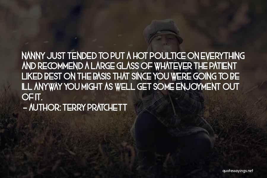 Terry Pratchett Quotes: Nanny Just Tended To Put A Hot Poultice On Everything And Recommend A Large Glass Of Whatever The Patient Liked