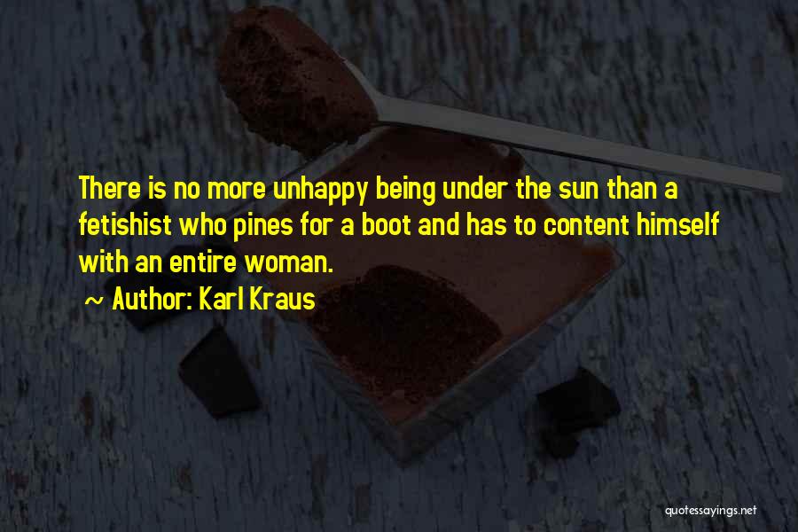 Karl Kraus Quotes: There Is No More Unhappy Being Under The Sun Than A Fetishist Who Pines For A Boot And Has To