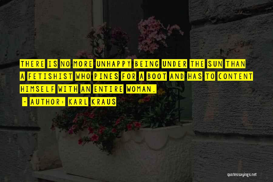 Karl Kraus Quotes: There Is No More Unhappy Being Under The Sun Than A Fetishist Who Pines For A Boot And Has To
