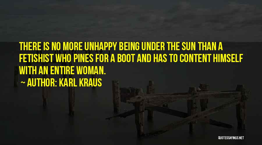 Karl Kraus Quotes: There Is No More Unhappy Being Under The Sun Than A Fetishist Who Pines For A Boot And Has To