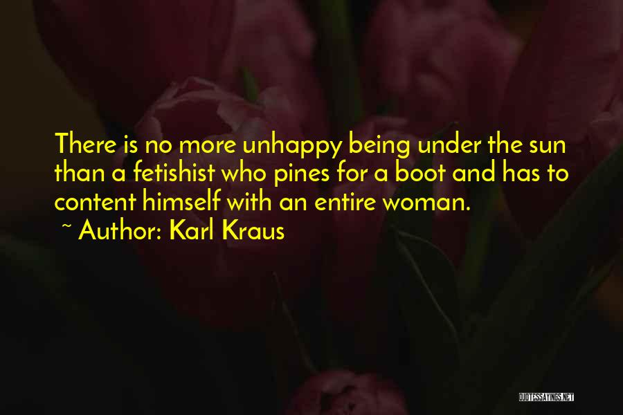 Karl Kraus Quotes: There Is No More Unhappy Being Under The Sun Than A Fetishist Who Pines For A Boot And Has To