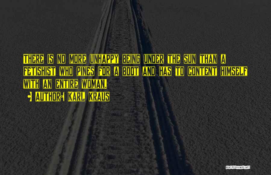 Karl Kraus Quotes: There Is No More Unhappy Being Under The Sun Than A Fetishist Who Pines For A Boot And Has To