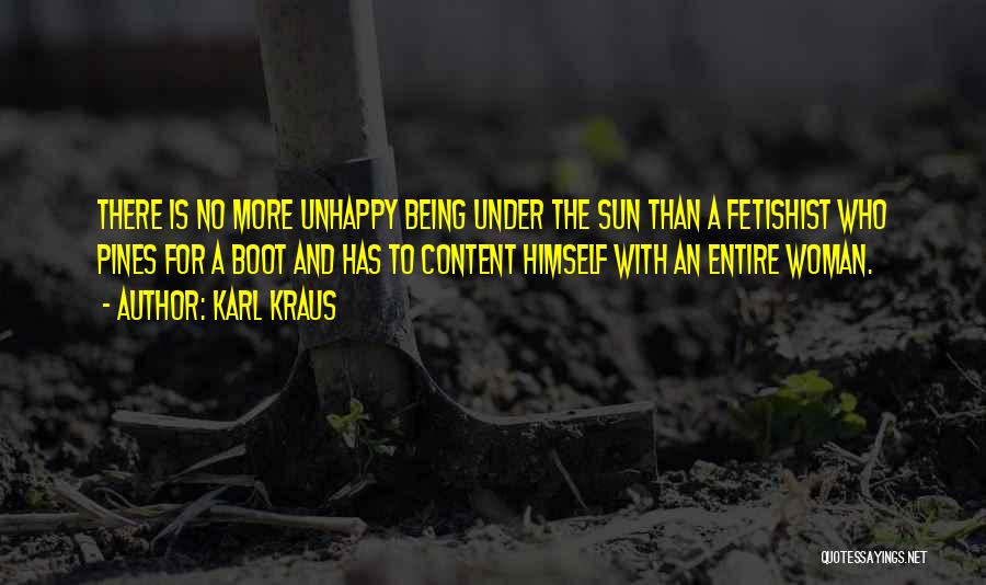 Karl Kraus Quotes: There Is No More Unhappy Being Under The Sun Than A Fetishist Who Pines For A Boot And Has To