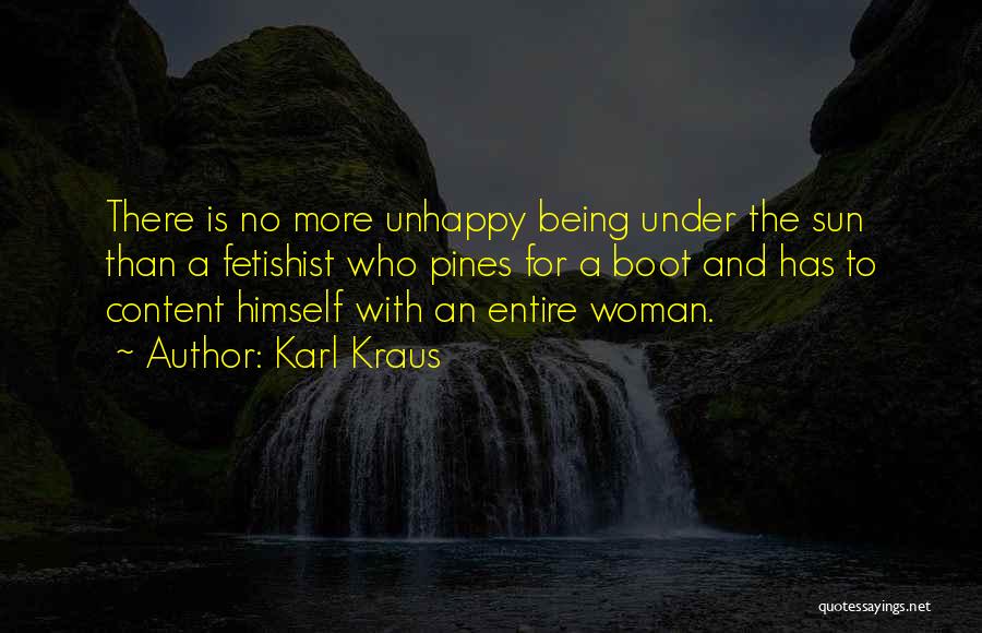 Karl Kraus Quotes: There Is No More Unhappy Being Under The Sun Than A Fetishist Who Pines For A Boot And Has To