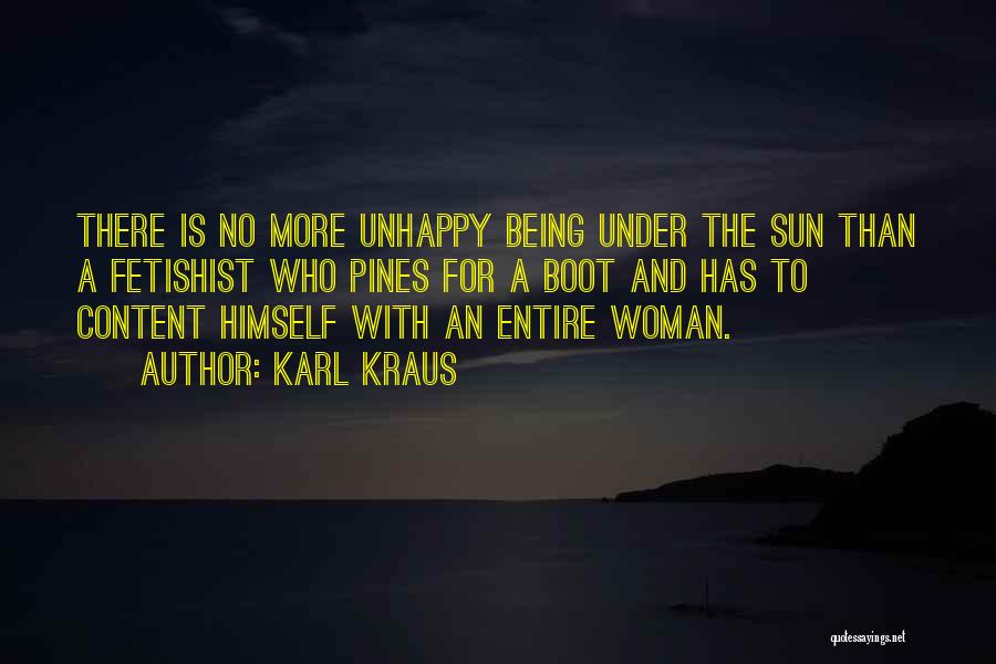 Karl Kraus Quotes: There Is No More Unhappy Being Under The Sun Than A Fetishist Who Pines For A Boot And Has To
