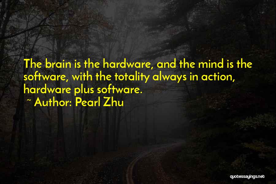 Pearl Zhu Quotes: The Brain Is The Hardware, And The Mind Is The Software, With The Totality Always In Action, Hardware Plus Software.