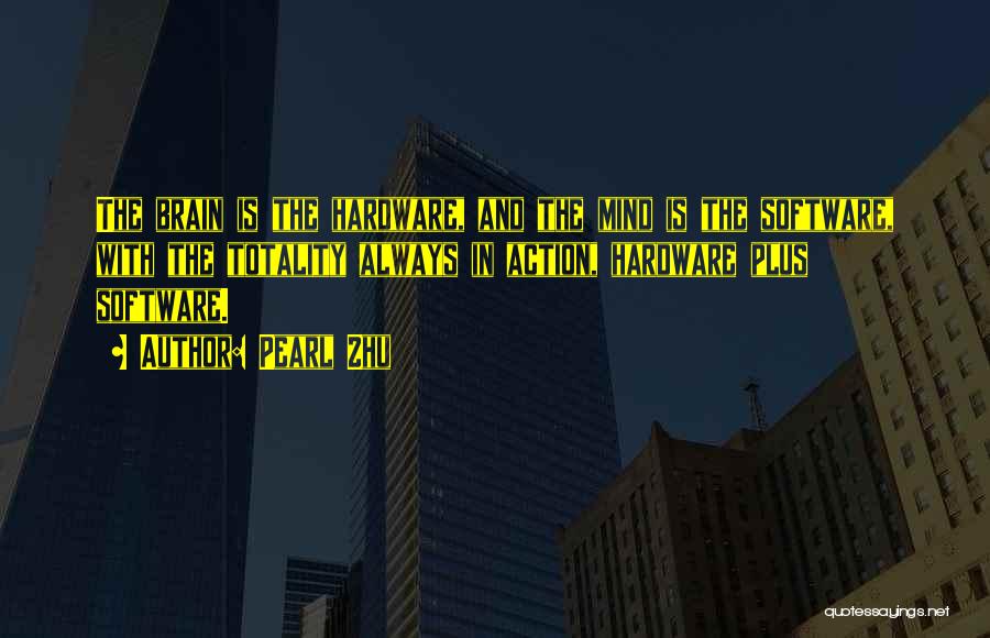 Pearl Zhu Quotes: The Brain Is The Hardware, And The Mind Is The Software, With The Totality Always In Action, Hardware Plus Software.