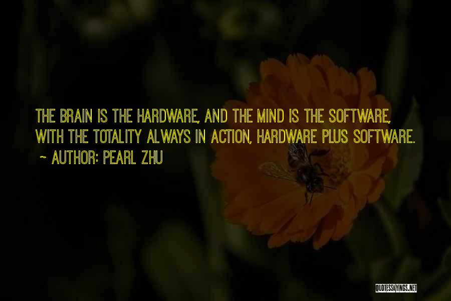 Pearl Zhu Quotes: The Brain Is The Hardware, And The Mind Is The Software, With The Totality Always In Action, Hardware Plus Software.