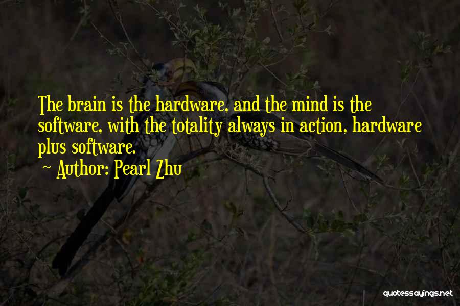 Pearl Zhu Quotes: The Brain Is The Hardware, And The Mind Is The Software, With The Totality Always In Action, Hardware Plus Software.