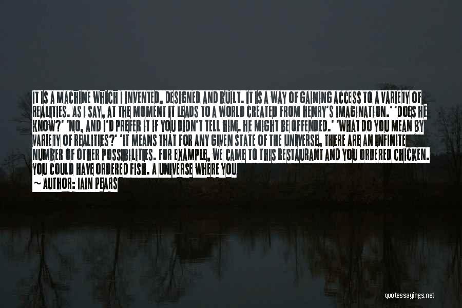 Iain Pears Quotes: It Is A Machine Which I Invented, Designed And Built. It Is A Way Of Gaining Access To A Variety