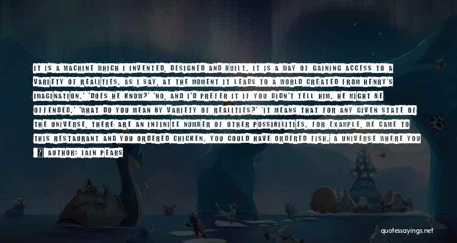 Iain Pears Quotes: It Is A Machine Which I Invented, Designed And Built. It Is A Way Of Gaining Access To A Variety