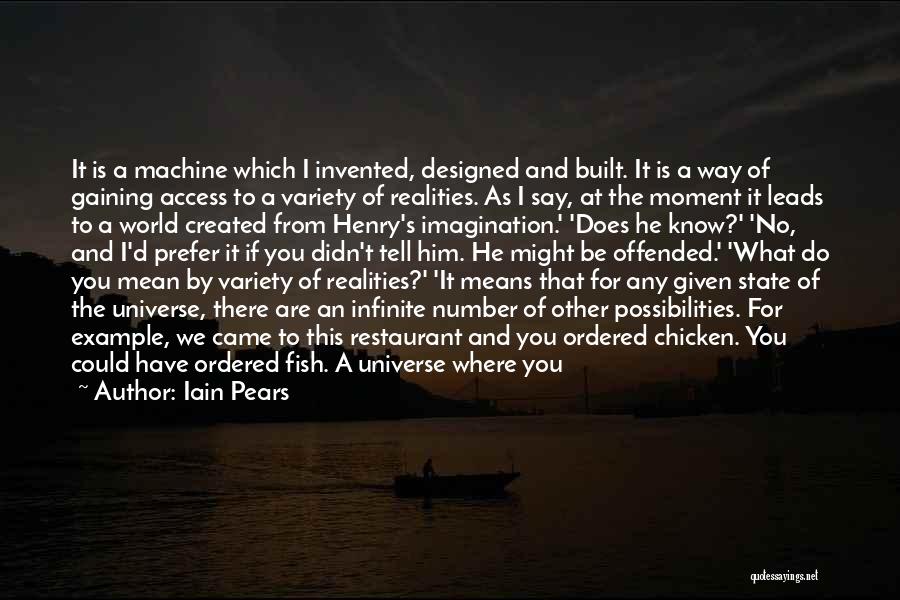Iain Pears Quotes: It Is A Machine Which I Invented, Designed And Built. It Is A Way Of Gaining Access To A Variety